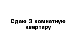 Сдаю 3 комнатную квартиру